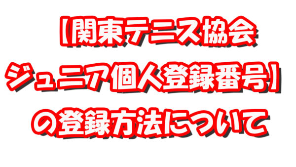【関東テニス協会ジュニア登録番号】の登録方法について